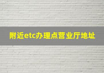 附近etc办理点营业厅地址