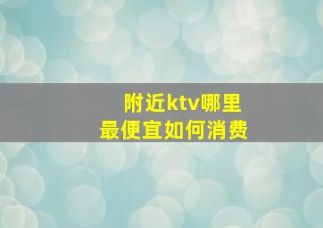 附近ktv哪里最便宜如何消费