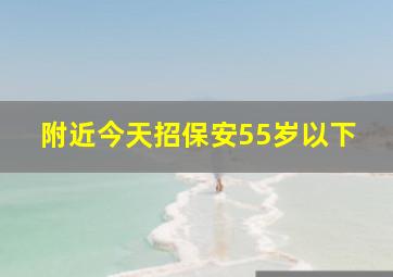 附近今天招保安55岁以下