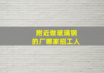 附近做玻璃钢的厂哪家招工人