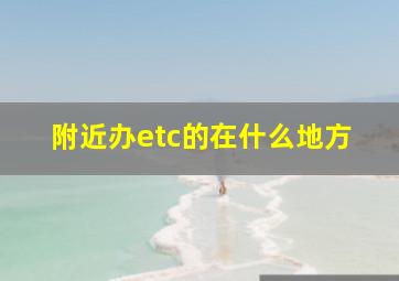 附近办etc的在什么地方