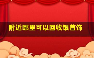 附近哪里可以回收银首饰