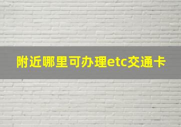 附近哪里可办理etc交通卡