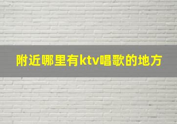 附近哪里有ktv唱歌的地方