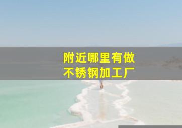 附近哪里有做不锈钢加工厂