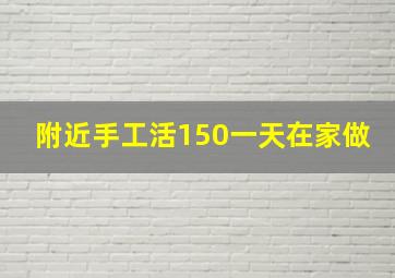 附近手工活150一天在家做