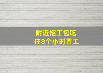 附近招工包吃住8个小时普工