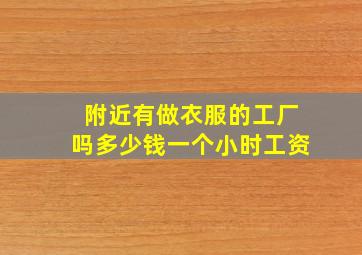 附近有做衣服的工厂吗多少钱一个小时工资