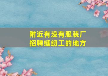 附近有没有服装厂招聘缝纫工的地方