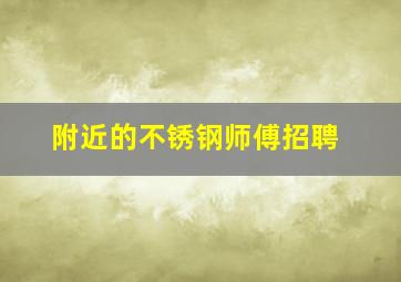 附近的不锈钢师傅招聘