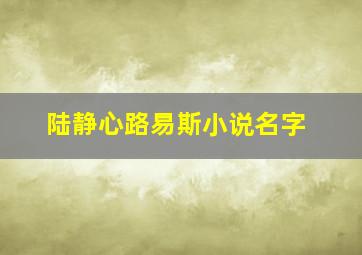 陆静心路易斯小说名字