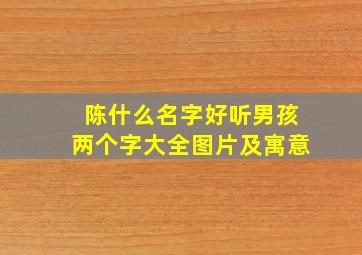 陈什么名字好听男孩两个字大全图片及寓意