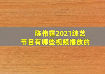 陈伟霆2021综艺节目有哪些视频播放的