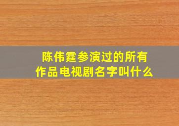 陈伟霆参演过的所有作品电视剧名字叫什么