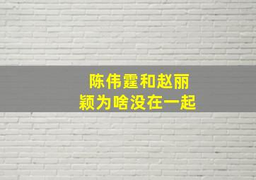 陈伟霆和赵丽颖为啥没在一起