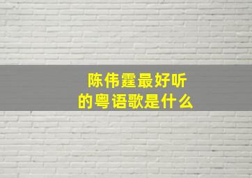 陈伟霆最好听的粤语歌是什么