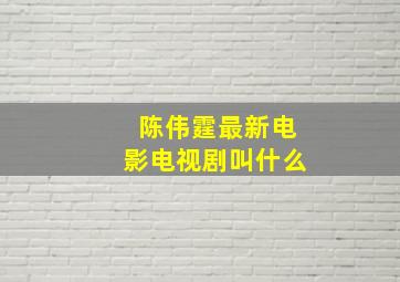 陈伟霆最新电影电视剧叫什么