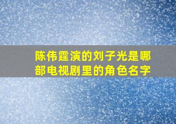 陈伟霆演的刘子光是哪部电视剧里的角色名字