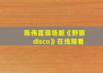 陈伟霆现场版《野狼disco》在线观看