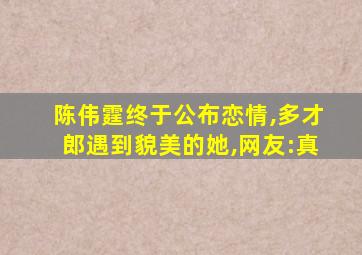 陈伟霆终于公布恋情,多才郎遇到貌美的她,网友:真