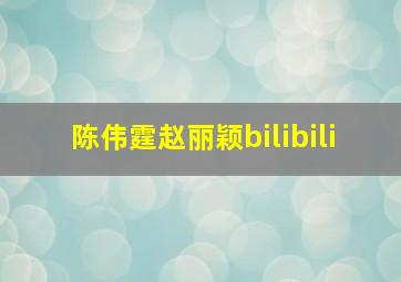 陈伟霆赵丽颖bilibili