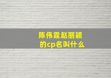 陈伟霆赵丽颖的cp名叫什么