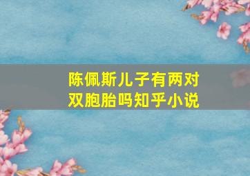 陈佩斯儿子有两对双胞胎吗知乎小说