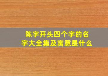 陈字开头四个字的名字大全集及寓意是什么