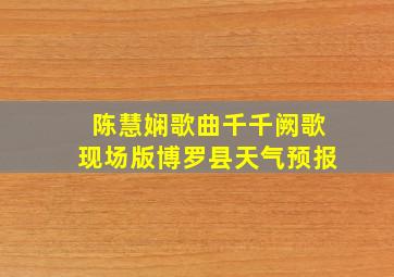 陈慧娴歌曲千千阙歌现场版博罗县天气预报