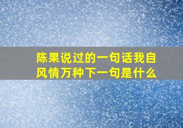 陈果说过的一句话我自风情万种下一句是什么