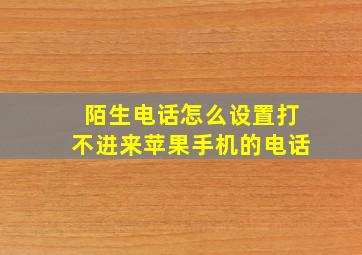 陌生电话怎么设置打不进来苹果手机的电话