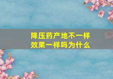 降压药产地不一样效果一样吗为什么