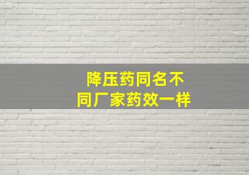 降压药同名不同厂家药效一样