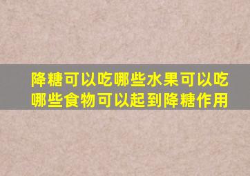 降糖可以吃哪些水果可以吃哪些食物可以起到降糖作用