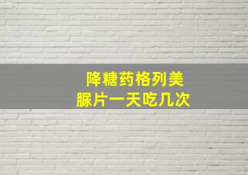 降糖药格列美脲片一天吃几次