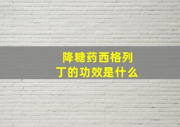 降糖药西格列丁的功效是什么