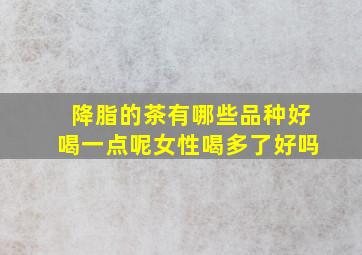 降脂的茶有哪些品种好喝一点呢女性喝多了好吗