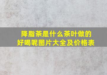 降脂茶是什么茶叶做的好喝呢图片大全及价格表