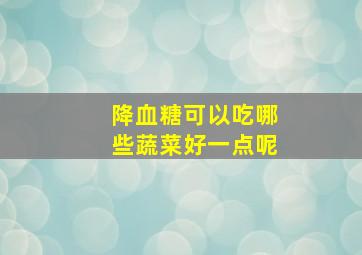 降血糖可以吃哪些蔬菜好一点呢