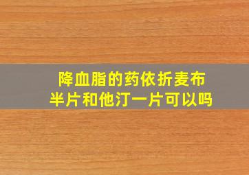 降血脂的药依折麦布半片和他汀一片可以吗