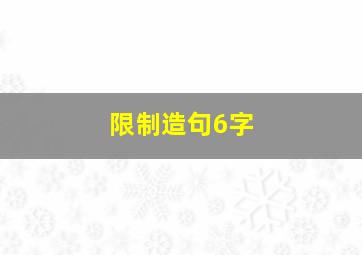 限制造句6字