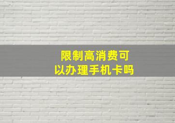 限制高消费可以办理手机卡吗