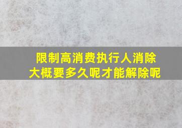 限制高消费执行人消除大概要多久呢才能解除呢