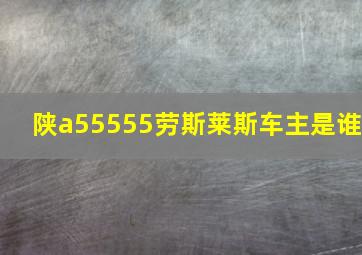 陕a55555劳斯莱斯车主是谁