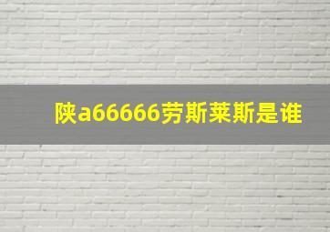 陕a66666劳斯莱斯是谁