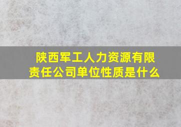 陕西军工人力资源有限责任公司单位性质是什么