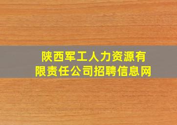 陕西军工人力资源有限责任公司招聘信息网