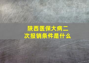 陕西医保大病二次报销条件是什么