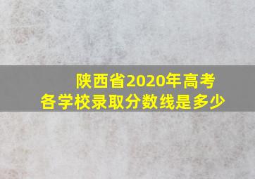 陕西省2020年高考各学校录取分数线是多少