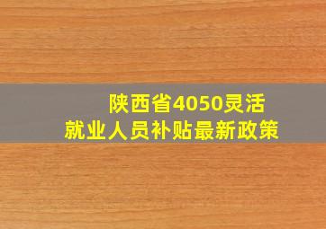 陕西省4050灵活就业人员补贴最新政策